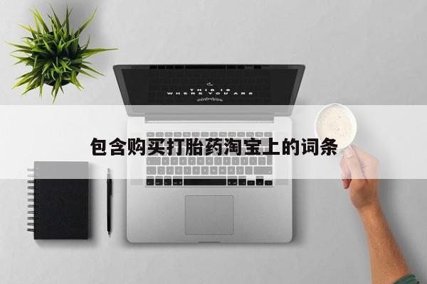 于田县附近打胎药私人店包含购买打胎药淘宝上的词条