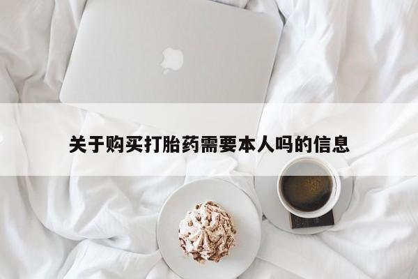 于田县附近打胎药私人店关于购买打胎药需要本人吗的信息