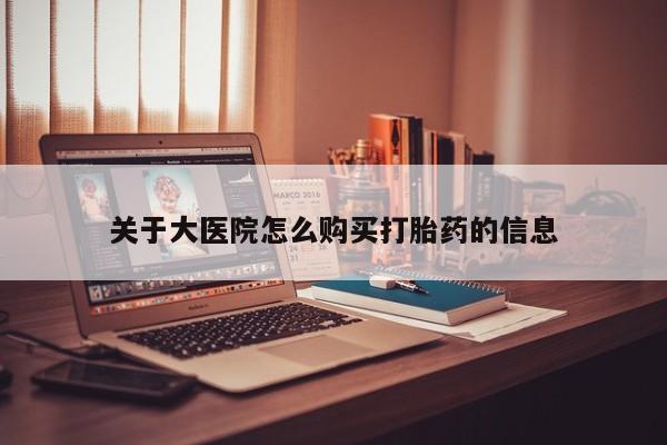 于田县附近打胎药私人店关于大医院怎么购买打胎药的信息