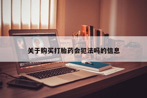 于田县附近打胎药私人店关于购买打胎药会犯法吗的信息