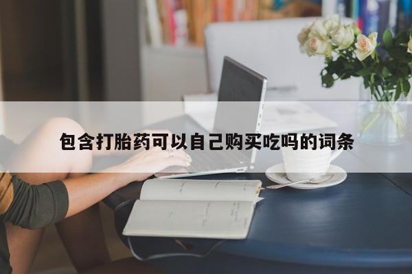 于田县附近打胎药私人店包含打胎药可以自己购买吃吗的词条