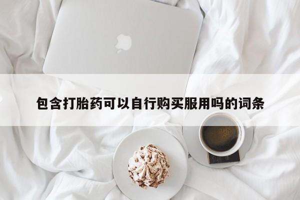 于田县附近打胎药私人店包含打胎药可以自行购买服用吗的词条