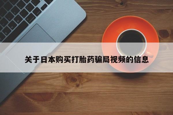 于田县附近打胎药私人店关于日本购买打胎药骗局视频的信息