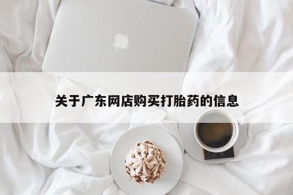 于田县附近打胎药私人店关于广东网店购买打胎药的信息