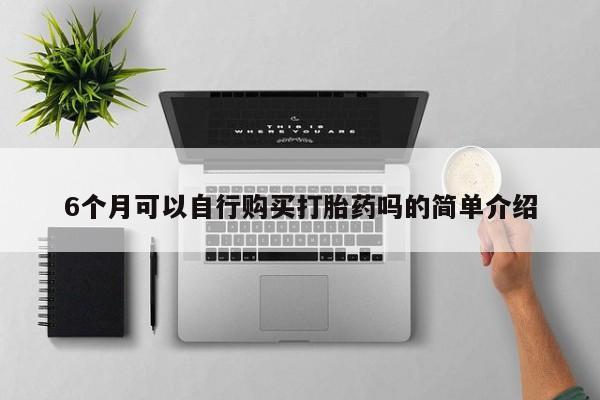 于田县附近打胎药私人店6个月可以自行购买打胎药吗的简单介绍
