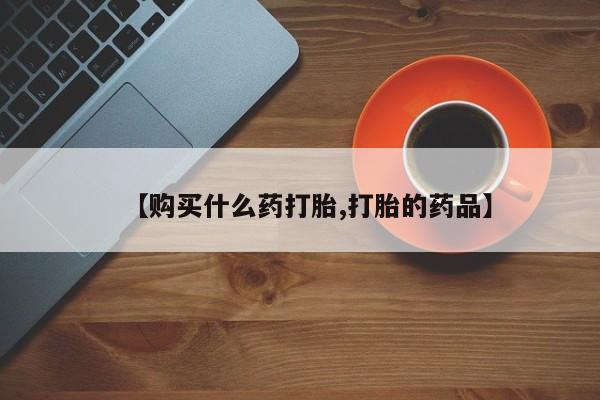 于田县附近打胎药私人店【购买什么药打胎,打胎的药品】