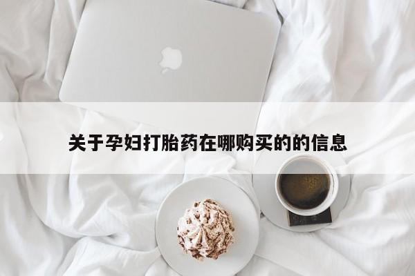 于田县附近打胎药私人店关于孕妇打胎药在哪购买的的信息